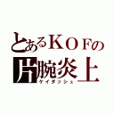 とあるＫＯＦの片腕炎上（ケイダッシュ）