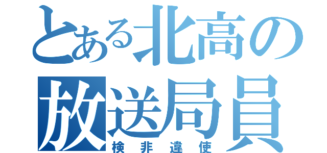 とある北高の放送局員（検非違使）