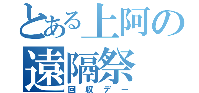 とある上阿の遠隔祭（回収デー）