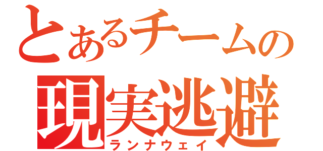 とあるチームの現実逃避（ランナウェイ）