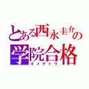 とある西永圭介の学院合格（オメデトウ）