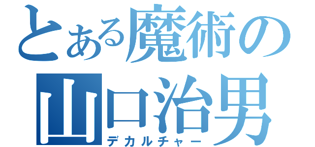 とある魔術の山口治男（デカルチャー）