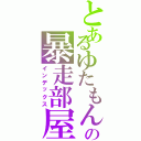 とあるゆたもんの暴走部屋（インデックス）