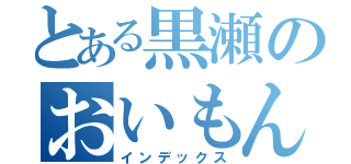 とある黒瀬のおいもん（インデックス）