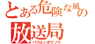 とある危険な風邪薬の放送局（パブロンホウソウ）