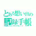 とある想い出の記録手帳（メモリアルノート）