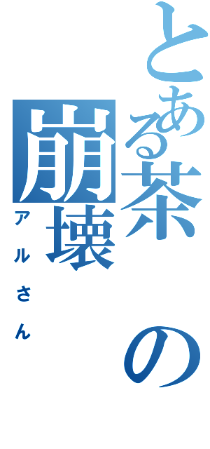 とある茶の崩壊（アルさん）