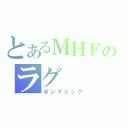 とあるＭＨＦのラグ（ポンマジック）