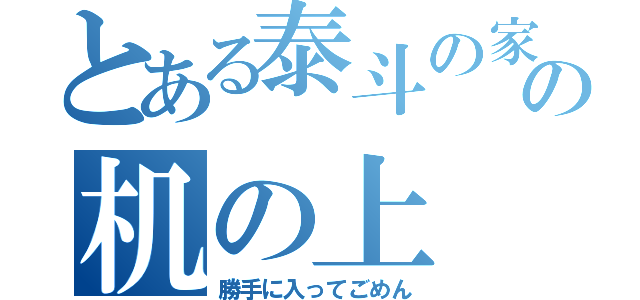 とある泰斗の家の机の上（勝手に入ってごめん）