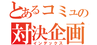 とあるコミュの対決企画（インデックス）