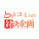 とあるコミュの対決企画（インデックス）