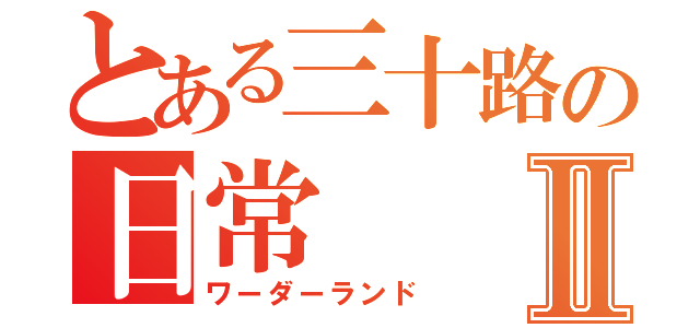 とある三十路の日常Ⅱ（ワーダーランド）