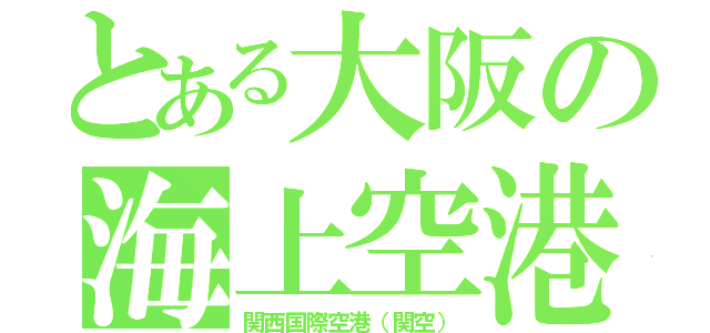 とある大阪の海上空港（関西国際空港（関空））
