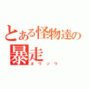 とある怪物達の暴走（ボウソウ）