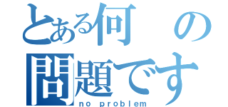 とある何の問題ですか（ｎｏ ｐｒｏｂｌｅｍ）