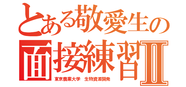 とある敬愛生の面接練習Ⅱ（東京農業大学　生物資源開発）