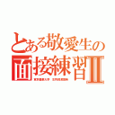 とある敬愛生の面接練習Ⅱ（東京農業大学　生物資源開発）