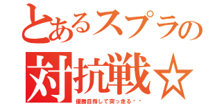 とあるスプラの対抗戦☆（優勝目指して突っ走る‼︎）