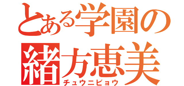 とある学園の緒方恵美（チュウニビョウ）