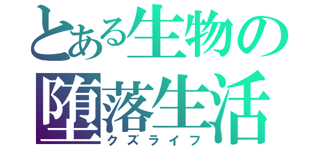 とある生物の堕落生活（クズライフ）