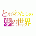 とあるわたしの夢の世界（ザ・ドリーム）