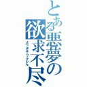 とある悪夢の欲求不尽（よっきゅうふじん）