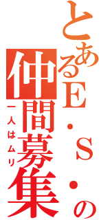 とあるＥ．Ｓ．Ｓ．の仲間募集（一人はムリ）