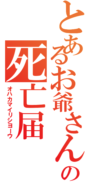 とあるお爺さんの死亡届Ⅱ（オハカマイリシヨーウ）