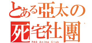 とある亞太の死宅社團（ＰＡＳ Ａｎｉｍｅ Ｃｌｕｂ）