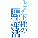 とある下種の馬鹿生活（杉本航基）