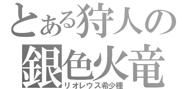 とある狩人の銀色火竜（リオレウス希少種）