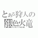 とある狩人の銀色火竜（リオレウス希少種）