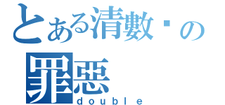 とある清數你の罪惡（ｄｏｕｂｌｅ）