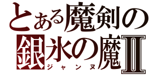 とある魔剣の銀氷の魔Ⅱ（ジャンヌ）