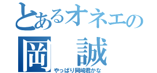 とあるオネエの岡　誠（やっぱり岡崎君かな）