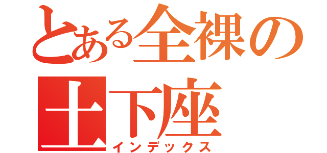 とある全裸の土下座（インデックス）