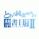 とある純潔勒勒の禁書目録Ⅱ（インデックス）