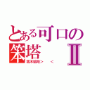 とある可口の笨塔Ⅱ（我不給吃＞  ＜）