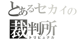 とあるセカイの裁判所（トリビュナル）