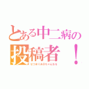 とある中二病の投稿者！（なつまりあ＠ちゃんねる）