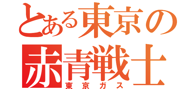 とある東京の赤青戦士（東京ガス）