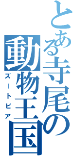 とある寺尾の動物王国（ズートピア）