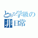 とある学級の非日常（）