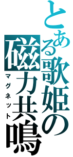 とある歌姫の磁力共鳴（マグネット）