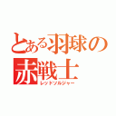 とある羽球の赤戦士（レッドソルジャー）