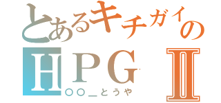 とあるキチガイ共のＨＰＧⅡ（〇〇＿とうや）