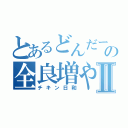 とあるどんだーの全良増やしⅡ（チキン日和）