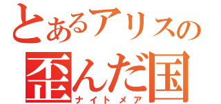 とあるアリスの歪んだ国（ナイトメア）