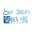 とある３組の気狂い馬鹿（マジキチ）