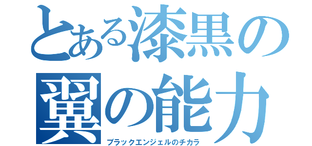 とある漆黒の翼の能力（ブラックエンジェルのチカラ）